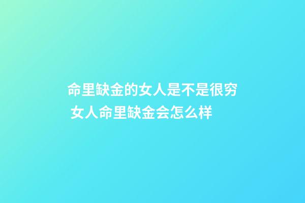 命里缺金的女人是不是很穷 女人命里缺金会怎么样-第1张-观点-玄机派